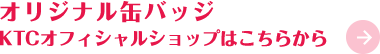 オリジナル缶バッジ KTCオフィシャルショップはこちらから