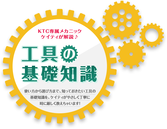 KTC専属メカニックケイティが解説♪　工具の基礎知識　使い方から選び方まで、知っておきたい工具の基礎知識を、ケイティがやさしく丁寧に時に厳しく教えちゃいます！