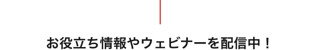 お役立ち情報やウェビナーを配信中！