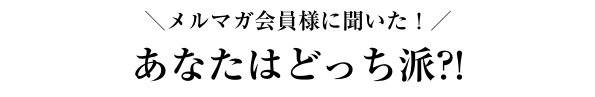 あなたはどっち派?!