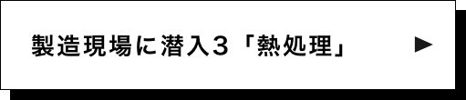 製造現場に潜入3「熱処理」